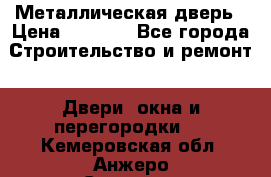 Металлическая дверь › Цена ­ 4 000 - Все города Строительство и ремонт » Двери, окна и перегородки   . Кемеровская обл.,Анжеро-Судженск г.